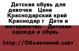 Детская обувь для девочки › Цена ­ 500 - Краснодарский край, Краснодар г. Дети и материнство » Детская одежда и обувь   